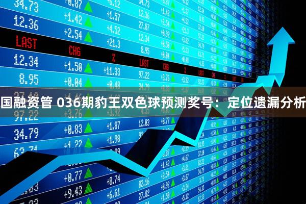 国融资管 036期豹王双色球预测奖号：定位遗漏分析